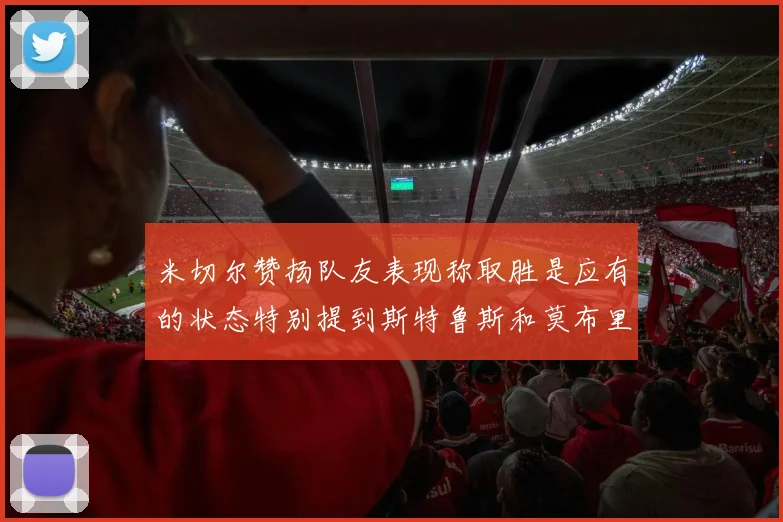 米切尔赞扬队友表现称取胜是应有的状态特别提到斯特鲁斯和莫布里