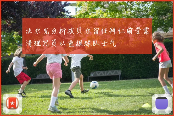 法尔克分析埃贝尔留任拜仁前景需清理冗员以重振球队士气