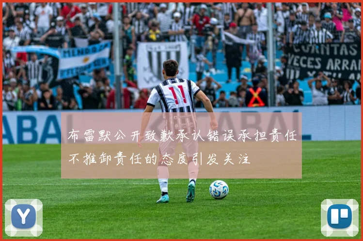 布雷默公开致歉承认错误承担责任不推卸责任的态度引发关注