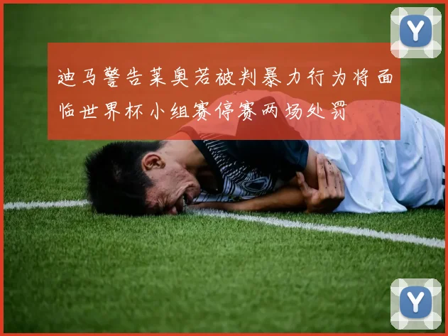 迪马警告莱奥若被判暴力行为将面临世界杯小组赛停赛两场处罚
