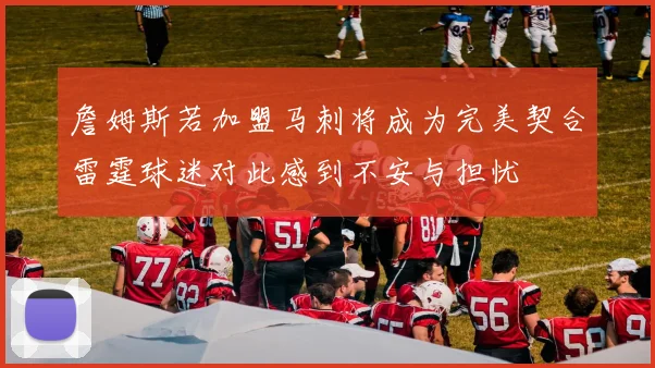 詹姆斯若加盟马刺将成为完美契合雷霆球迷对此感到不安与担忧
