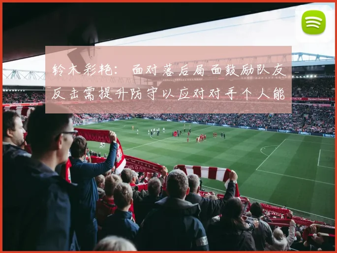 铃木彩艳：面对落后局面鼓励队友反击需提升防守以应对对手个人能力