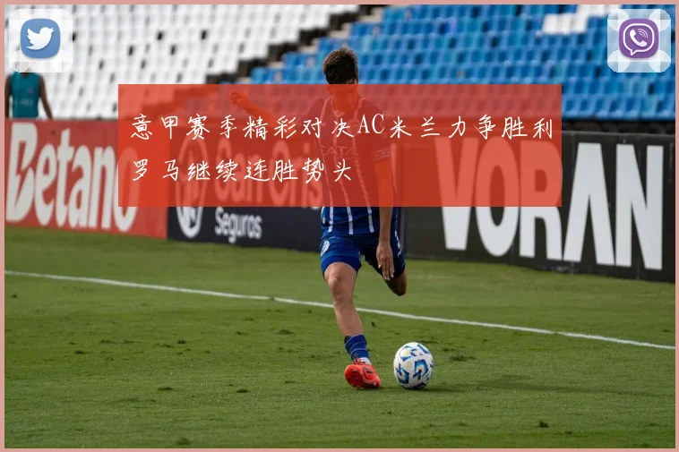意甲赛季精彩对决AC米兰力争胜利罗马继续连胜势头