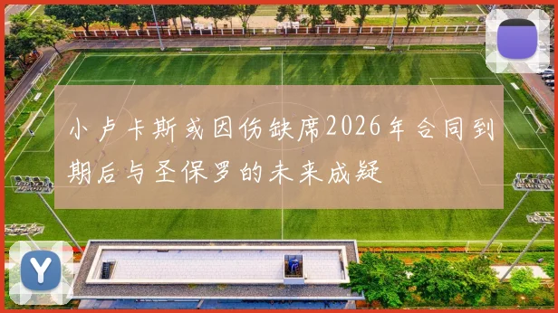 小卢卡斯或因伤缺席2026年合同到期后与圣保罗的未来成疑