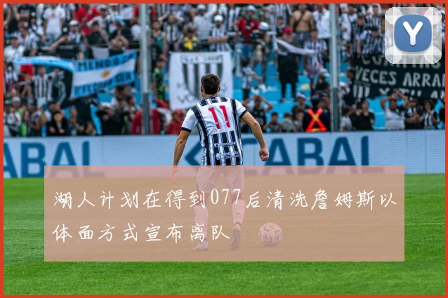 湖人计划在得到077后清洗詹姆斯以体面方式宣布离队