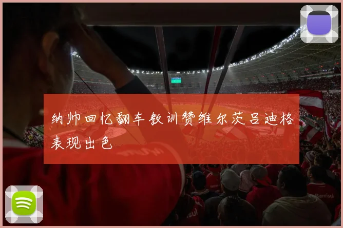 纳帅回忆翻车教训赞维尔茨吕迪格表现出色