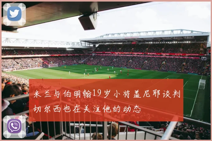 米兰与伯明翰19岁小将盖尼耶谈判切尔西也在关注他的动态
